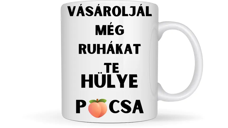 Vásároljál még ruhákat Te hülye picsa... - Egyedi vicces, humoros bögre