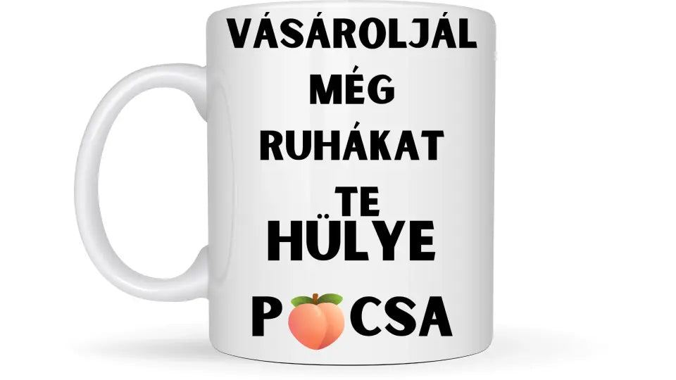 Vásároljál még ruhákat Te hülye picsa... - Egyedi vicces, humoros bögre