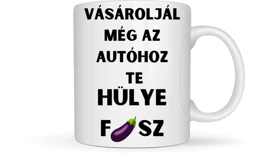 Vásároljál még az autóhoz Te hülye fasz... - Egyedi vicces, humoros bögre