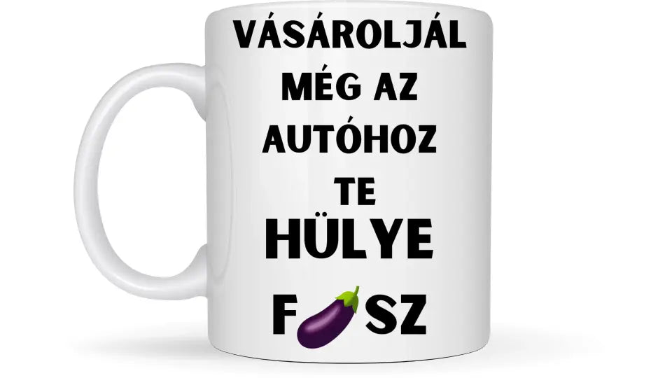 Vásároljál még az autóhoz Te hülye fasz... - Egyedi vicces, humoros bögre