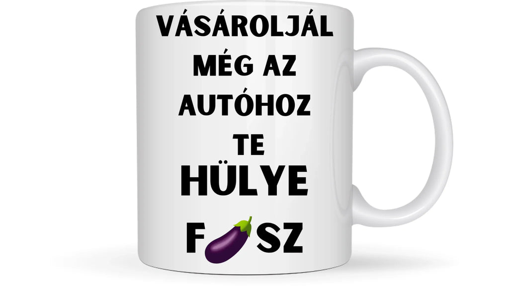 Vásároljál még az autóhoz Te hülye fasz... - Egyedi vicces, humoros bögre